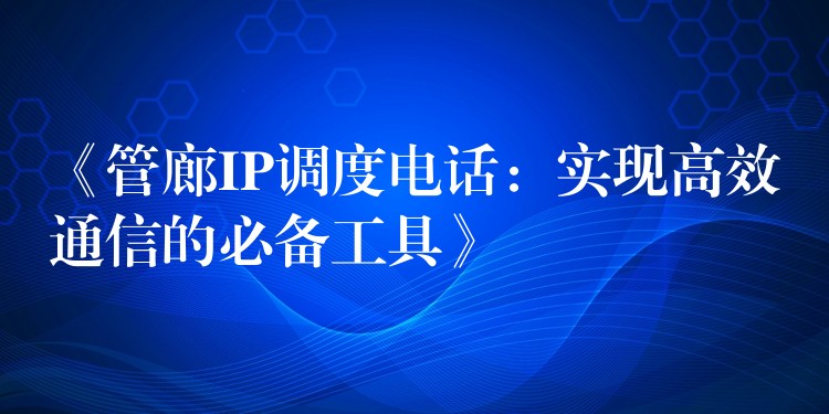 《管廊IP调度电话：实现高效通信的必备工具》