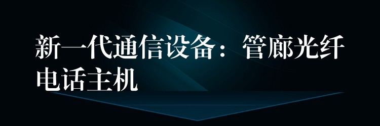 新一代通信设备：管廊光纤电话主机