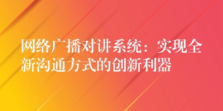 网络广播对讲系统：实现全新沟通方式的创新利器