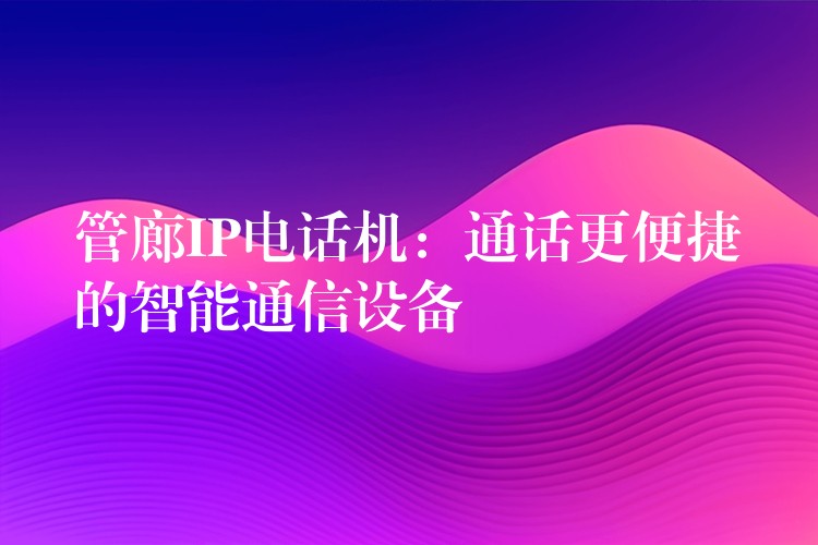 管廊IP电话机：通话更便捷的智能通信设备