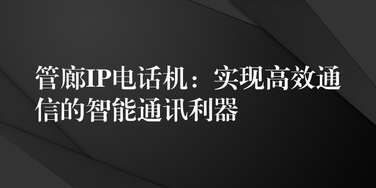 管廊IP电话机：实现高效通信的智能通讯利器