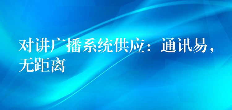 对讲广播系统供应：通讯易，无距离