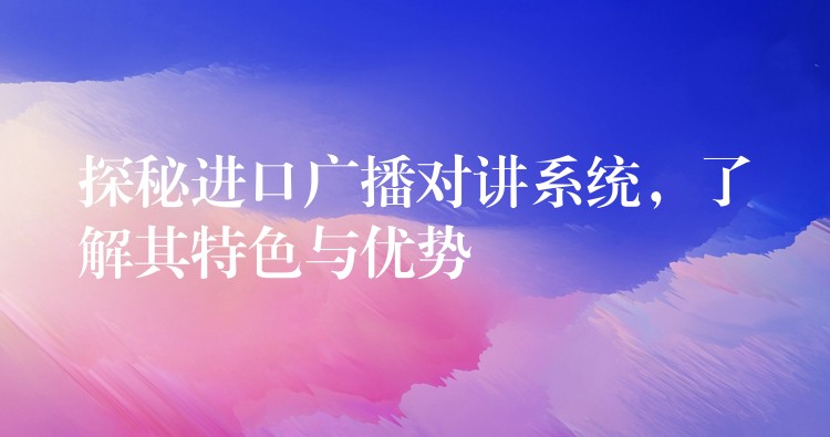 探秘进口广播对讲系统，了解其特色与优势