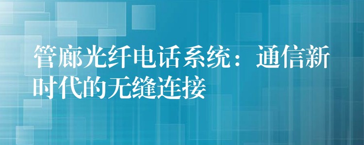 管廊光纤电话系统：通信新时代的无缝连接