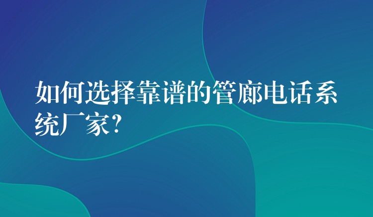 如何选择靠谱的管廊电话系统厂家？