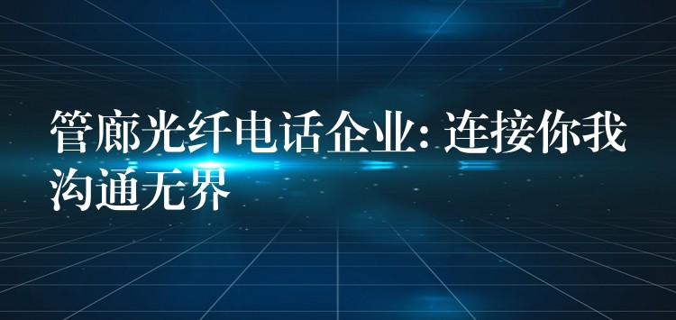 管廊光纤电话企业: 连接你我沟通无界