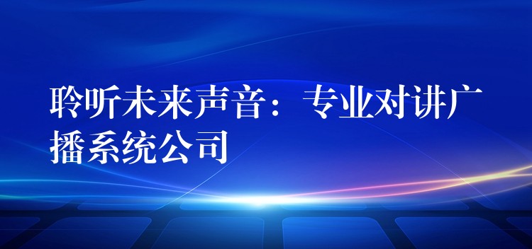 聆听未来声音：专业对讲广播系统公司