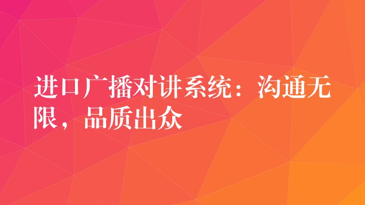 进口广播对讲系统：沟通无限，品质出众