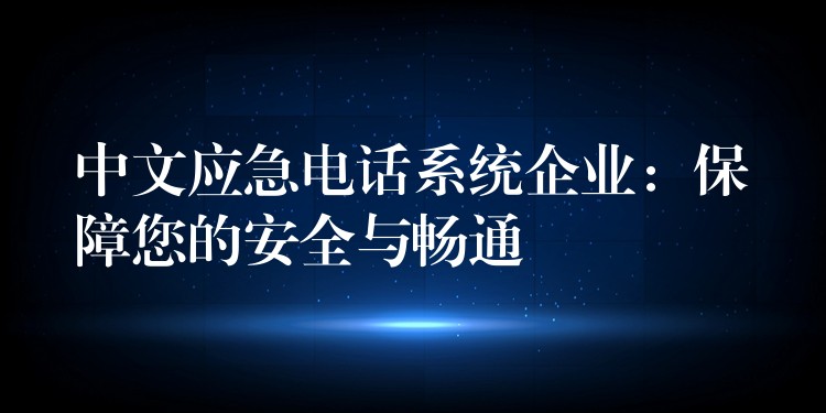 中文应急电话系统企业：保障您的安全与畅通