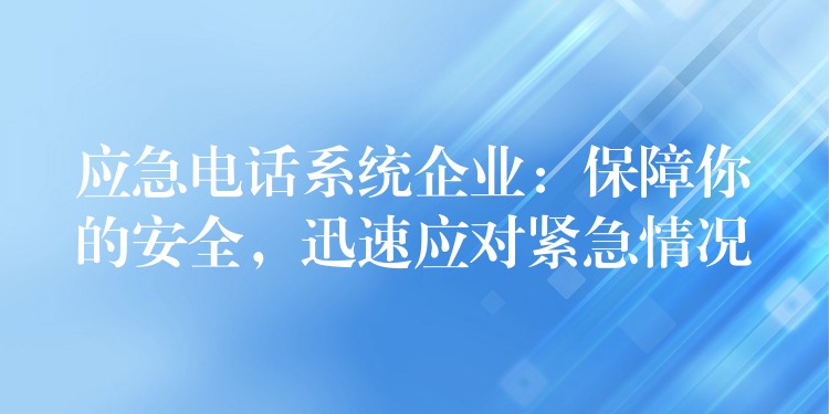 应急电话系统企业：保障你的安全，迅速应对紧急情况