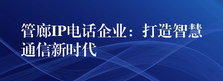 管廊IP电话企业：打造智慧通信新时代