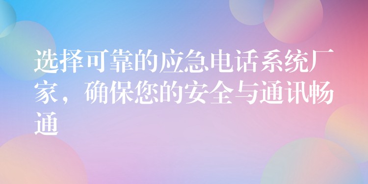 选择可靠的应急电话系统厂家，确保您的安全与通讯畅通