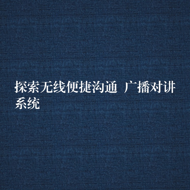 探索无线便捷沟通  广播对讲系统