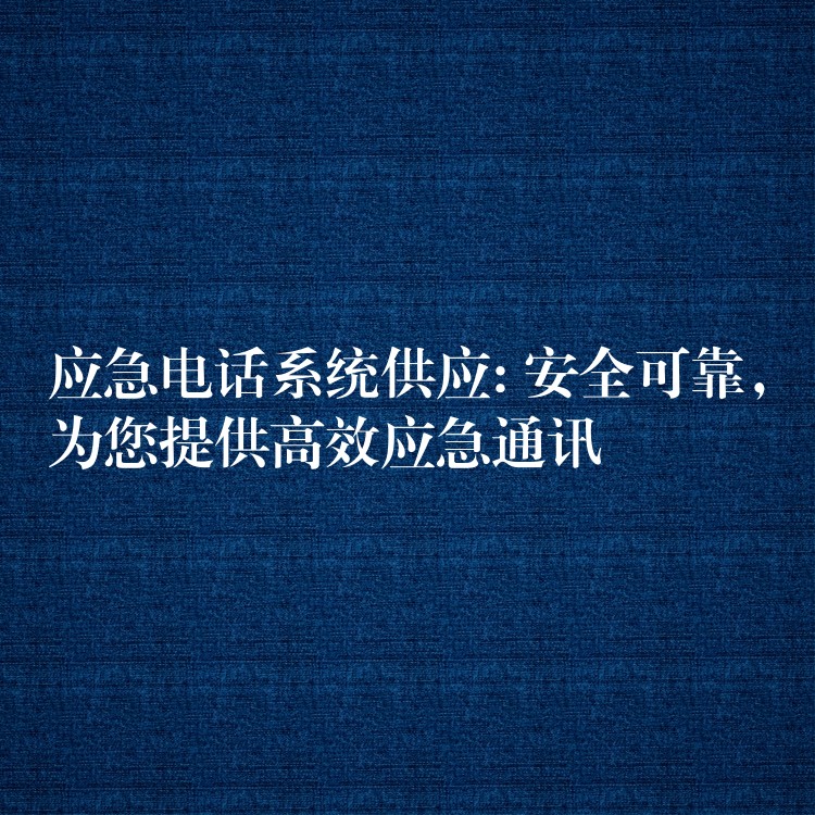 应急电话系统供应: 安全可靠，为您提供高效应急通讯