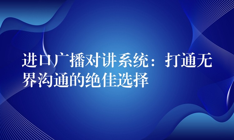 进口广播对讲系统：打通无界沟通的绝佳选择