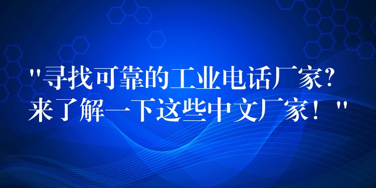 “寻找可靠的工业电话厂家？来了解一下这些中文厂家！”