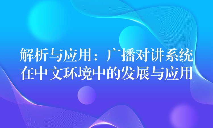 解析与应用：广播对讲系统在中文环境中的发展与应用