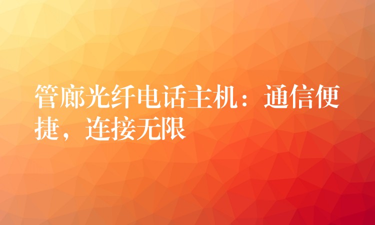 管廊光纤电话主机：通信便捷，连接无限