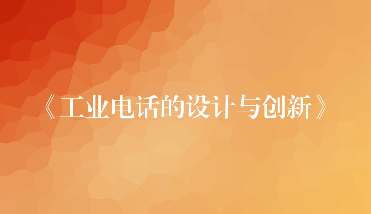 《工业电话的设计与创新》