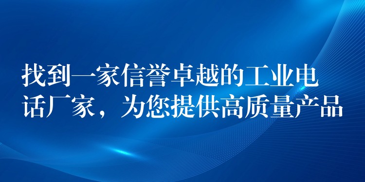 找到一家信誉卓越的工业电话厂家，为您提供高质量产品