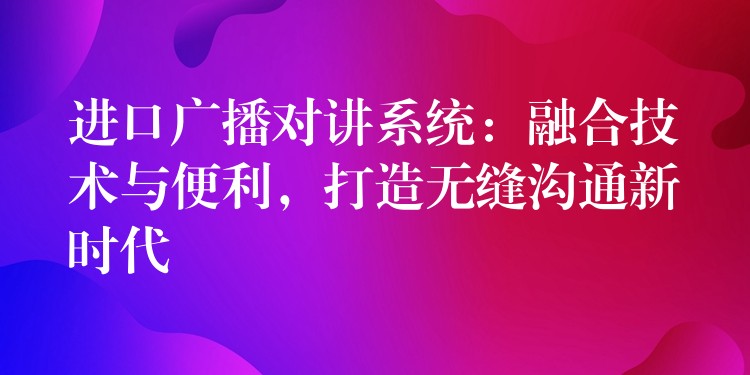 进口广播对讲系统：融合技术与便利，打造无缝沟通新时代