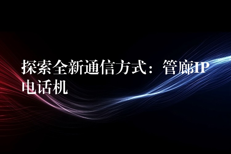 探索全新通信方式：管廊IP电话机