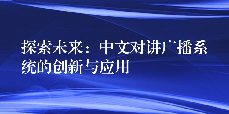 探索未来：中文对讲广播系统的创新与应用