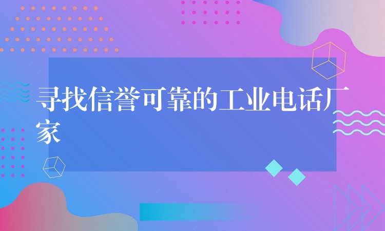 寻找信誉可靠的工业电话厂家