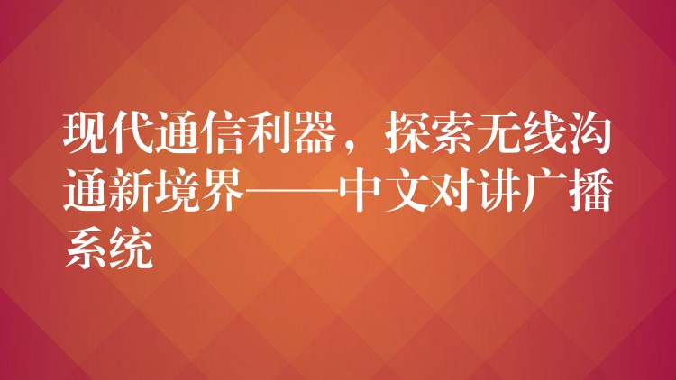 现代通信利器，探索无线沟通新境界——中文对讲广播系统