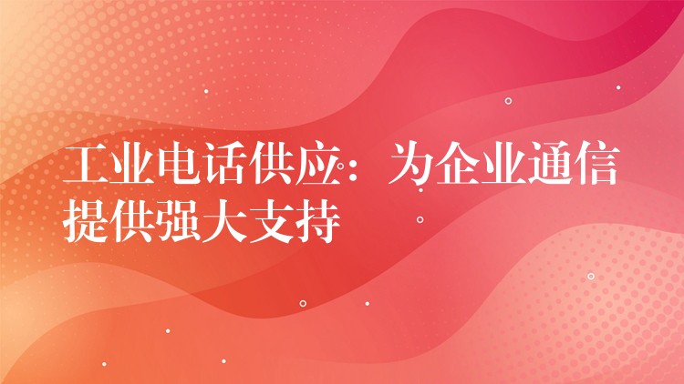 工业电话供应：为企业通信提供强大支持