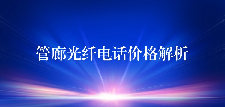 管廊光纤电话价格解析