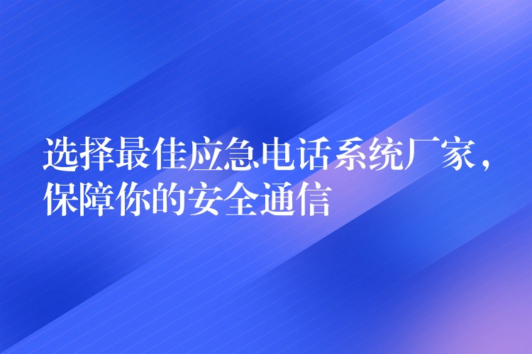 选择最佳应急电话系统厂家，保障你的安全通信