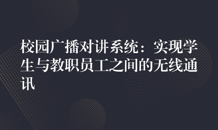 校园广播对讲系统：实现学生与教职员工之间的无线通讯