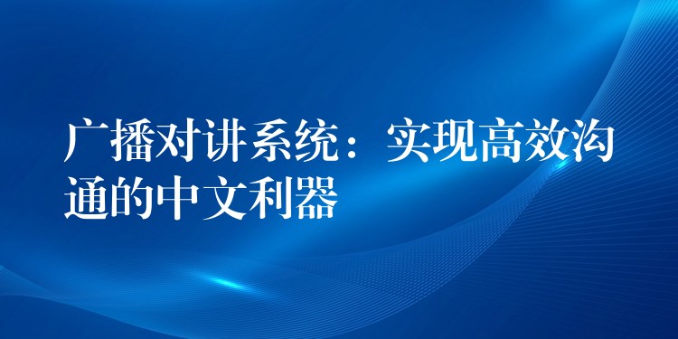 广播对讲系统：实现高效沟通的中文利器