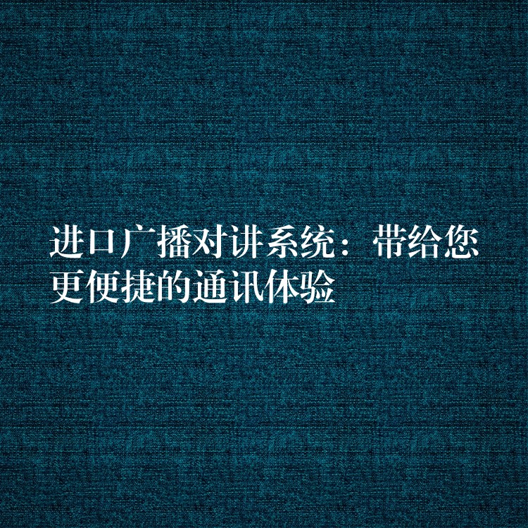 进口广播对讲系统：带给您更便捷的通讯体验