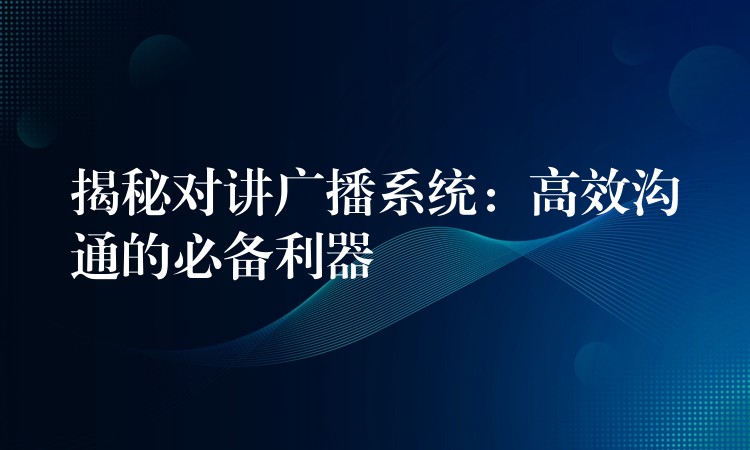 揭秘对讲广播系统：高效沟通的必备利器