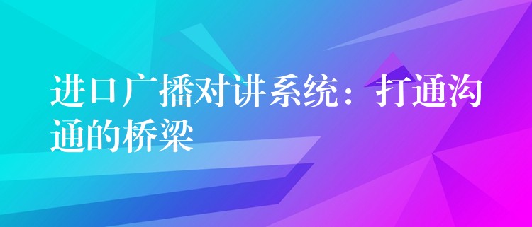 进口广播对讲系统：打通沟通的桥梁