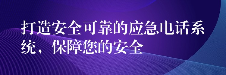 打造安全可靠的应急电话系统，保障您的安全