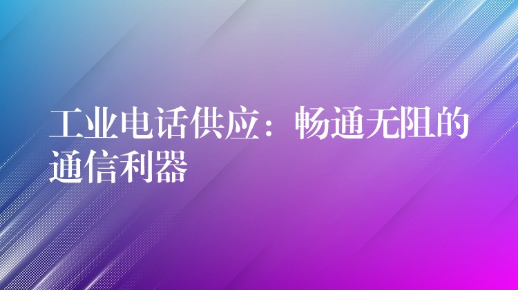 工业电话供应：畅通无阻的通信利器