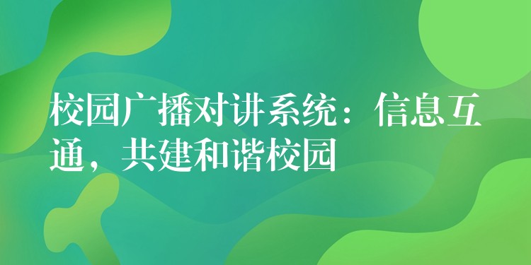 校园广播对讲系统：信息互通，共建和谐校园