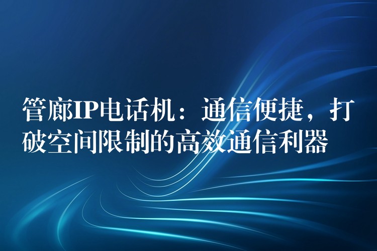 管廊IP电话机：通信便捷，打破空间限制的高效通信利器