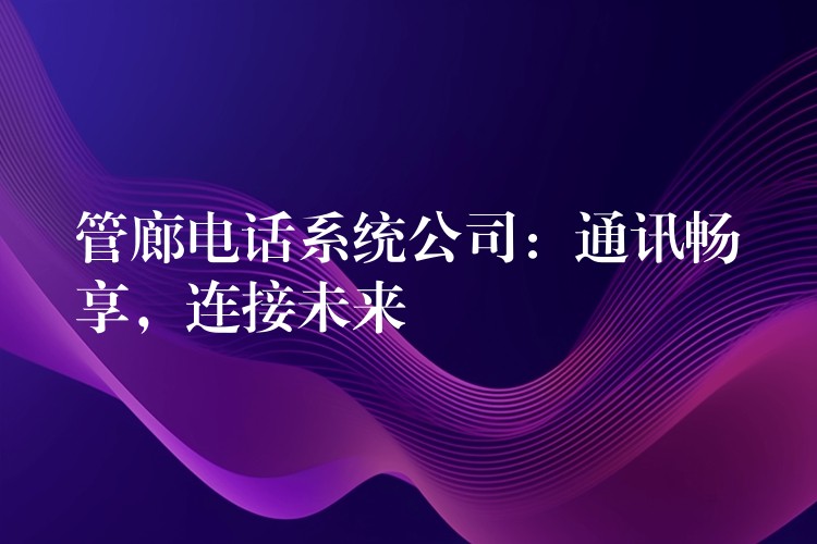 管廊电话系统公司：通讯畅享，连接未来