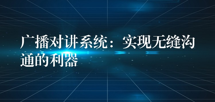 广播对讲系统：实现无缝沟通的利器