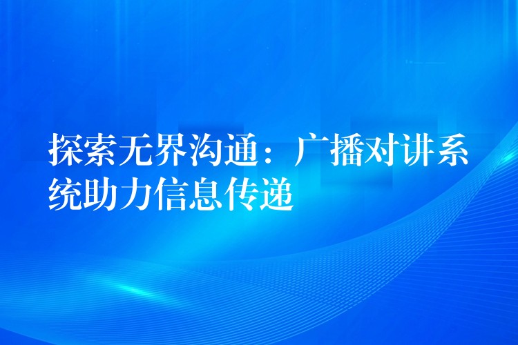 探索无界沟通：广播对讲系统助力信息传递