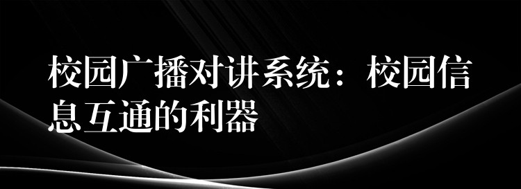 校园广播对讲系统：校园信息互通的利器