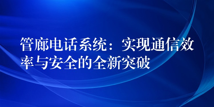 管廊电话系统：实现通信效率与安全的全新突破