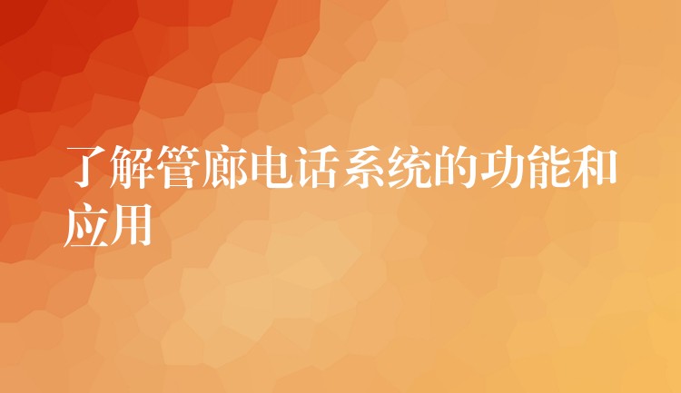 了解管廊电话系统的功能和应用