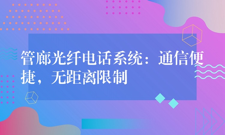 管廊光纤电话系统：通信便捷，无距离限制