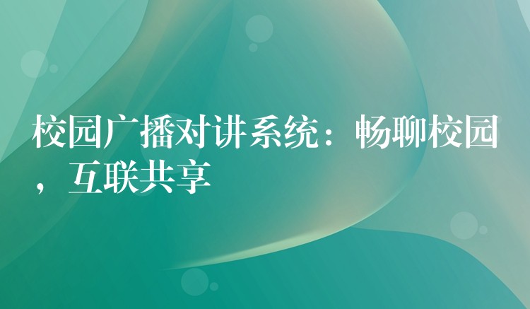 校园广播对讲系统：畅聊校园，互联共享