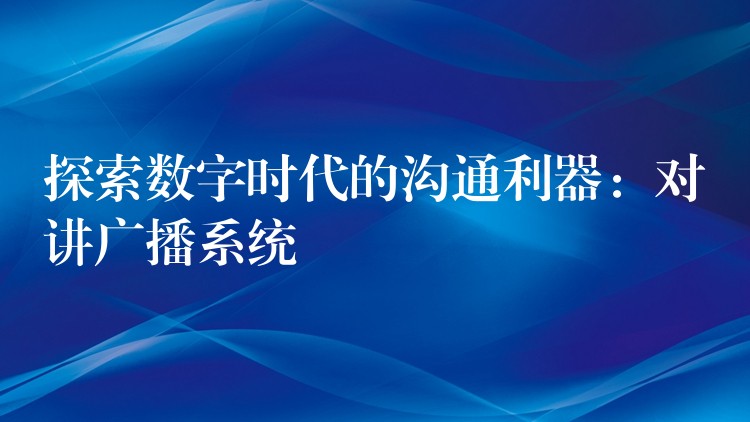 探索数字时代的沟通利器：对讲广播系统